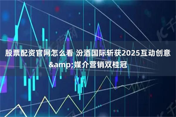 股票配资官网怎么看 汾酒国际斩获2025互动创意&媒介营销双桂冠